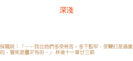 十二日 深淺 神要使一棵橡樹成熟，得化百年的時間：而長成一個南瓜，祇消幾個月的功夫。你若要成器，就不可貪愛淺易的課程。 保羅說：「……我比他們多受勞苦，多下監牢，受鞭打是過重的，冒死是屢次有的。」 林後十一章廿三節 
